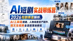 AI短剧实战带练营|2026短剧赛道解析、AI工具链搭建、人物场景资产制作、图文生视频全流程落地教程-如意资源库