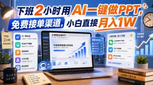 下班2小时用AI一键做PPT,免费接单渠道,小白直接月入1W【揭秘】-如意资源库