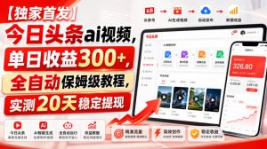 【独家首发】今日头条ai视频,单日收益300+,全自动保姆级教程,实测20天稳定提现【揭秘】-如意资源库