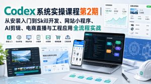 Codex系统实操课程第2期|从安装入门到Skill开发、网站小程序、AI剪辑、电商直播与工程应用全流程实战-如意资源库