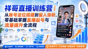 祥哥直播训练营｜从账号定位搭建到留人涨粉，零基础掌握直播起号与流量提升全流程-如意资源库