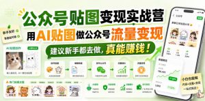 公众号贴图变现实战营,用AI贴图做公众号流量变现,建议新手都去做,真能賺钱!-如意资源库