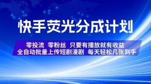 快手荧光分成计划,全自动批量上传短剧漫剧,每天轻松几张到手,零投流零粉丝,只要有播放就有收益【揭秘】-如意资源库
