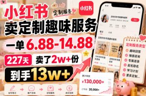 小红书卖定制趣味服务，一单6.88-14.88，227天卖了2w+份，到手13w+-如意资源库