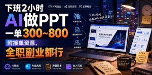 下班2小时AI做PPT,一单300~800,附接单资源,全职副业都行【揭秘】-如意资源库