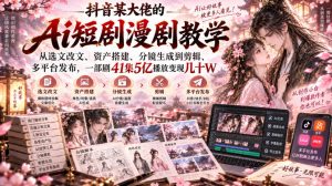 抖音某大佬的Ai短剧漫剧教学，从选文改文、资产搭建、分镜生成到剪辑、多平台发布，一部剧41集5亿播放变现几十W-如意资源库