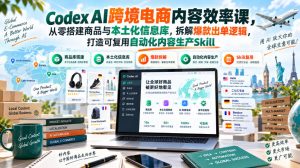 Codex AI跨境电商内容效率课,从零搭建商品与本土化信息库,拆解爆款出单逻辑,打造可复用自动化内容生产Skill-如意资源库