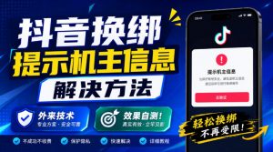 抖音换绑提示机主信息解决方法，外来技术，效果自测！-如意资源库