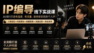 【无水印】IP编导线下实战课,从人物定位到短视频拍摄剪辑,全流程打造有温度、有流量、能持续变现的个人IP内容-如意资源库