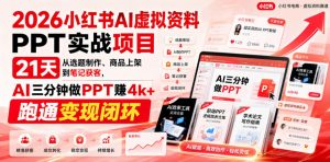 2026小红书AI虚拟资料PPT实战项目，21天从选题制作、商品上架到笔记获客，AI三分钟做PPT赚4k+跑通变现闭环-如意资源库