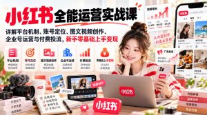 小红书全能运营实战课，详解平台机制、账号定位、图文视频创作、企业号运营与付费投流，新手零基础上手变现-如意资源库