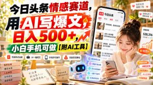 今日头条情感赛道,用AI写爆文,日入500+,小白手机可做【附AI工具】-如意资源库