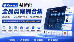 Codex技能包全品类案例合集,无需魔法、无需国外手机号、无需美金订阅,覆盖亚马逊等平台运营全链路AI自动化方案-如意资源库