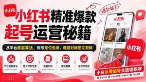 小红书精准爆款起号运营秘籍,从平台底层算法、账号定位包装、选题对标图文剪辑,小白从零起号全流程-如意资源库