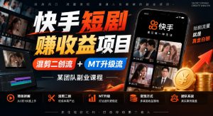 快手短剧賺收益项目，混剪二创流+MT升级流，某团队副业课程-如意资源库