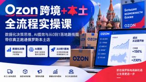 Ozon跨境+本土全流程实操课，数据化决策思维、AI提效与从0到1落地路线图，带你真正跑通俄罗斯本土店-如意资源库
