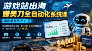 游戏站出海賺美刀全自动化系统课，彻底解放生产力–把重复劳动整套交给一套7X24自动运转的系统，从1放大到100，月入4K美刀-如意资源库