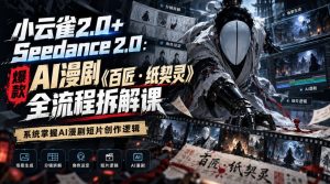小云雀2.0+Seedance 2.0：爆款AI漫剧《百匠・纸契灵》全流程拆解课，系统掌握AI漫剧短片创作逻辑-如意资源库