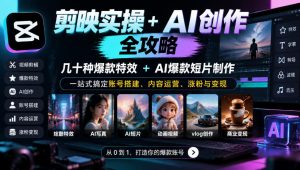剪映实操+AI创作全攻略｜几十种爆款特效+AI爆款短片制作，一站式搞定账号搭建、内容运营、涨粉与变现-如意资源库