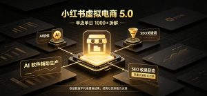 小红书虚拟电商5.0,单店单日1000+,AI软件+SEO收录,双重流量稳定出单【揭秘】-如意资源库