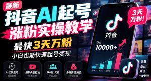 最新抖音AI起号涨粉实操教学,最快3天万粉,小白也能快速起号变现-如意资源库