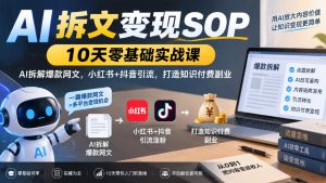 AI拆文变现SOP｜10天零基础实战课，AI拆解爆款网文，小红书+抖音引流，打造知识付费副业-如意资源库