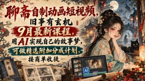 聊斋自制动画短视频,旧事有玄机9月最新课程,用AI实现自己的故事梦,可做精选附加分成计划,接商单收徒-如意资源库
